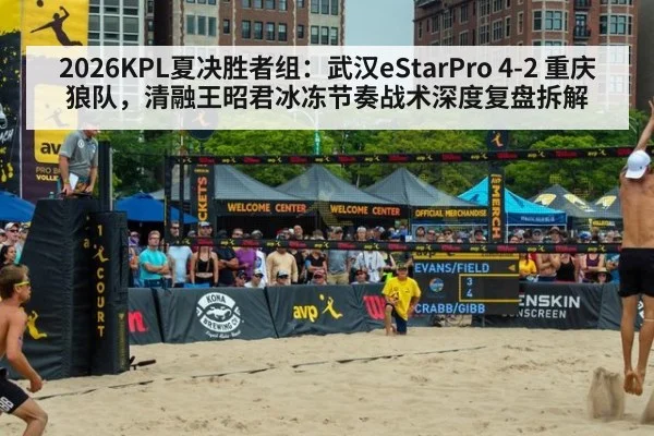 2026KPL夏决胜者组：武汉eStarPro 4-2 重庆狼队，清融王昭君冰冻节奏战术深度复盘拆解