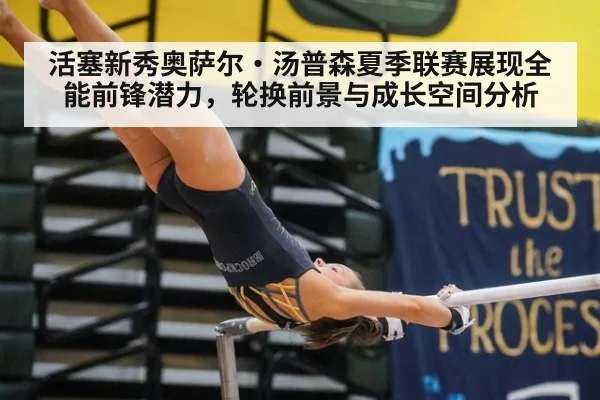 活塞新秀奥萨尔·汤普森夏季联赛展现全能前锋潜力，轮换前景与成长空间分析