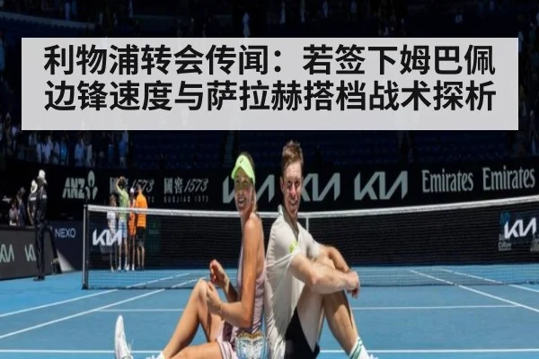 利物浦转会传闻:若签下姆巴佩 边锋速度与萨拉赫搭档战术探析