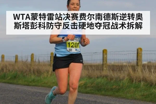 WTA蒙特雷站决赛费尔南德斯逆转奥斯塔彭科防守反击硬地夺冠战术拆解