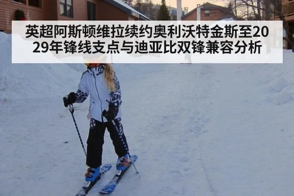 英超阿斯顿维拉续约奥利沃特金斯至2029年锋线支点与迪亚比双锋兼容分析