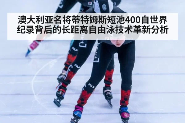 澳大利亚名将蒂特姆斯短池400自世界纪录背后的长距离自由泳技术革新分析