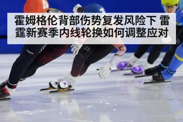 霍姆格伦背部伤势复发风险下 雷霆新赛季内线轮换如何调整应对